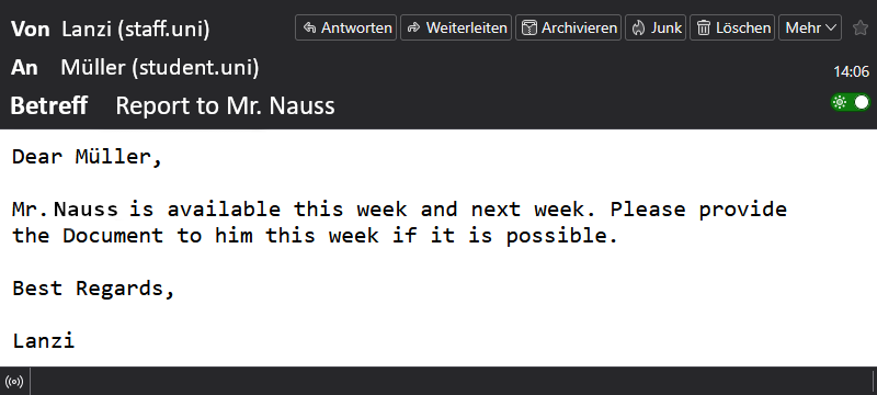 The screenshot shows an email exchange between a university representative "Lanzi" and the student Müller. The subject line is “Report to Mr Nauss.” In the message, the university representative informs Müller that Mr Nauss is available this week and next week, and asks him to provide the document to Mr Nauss this week if possible. The message ends with “Best regards, Lanzi”